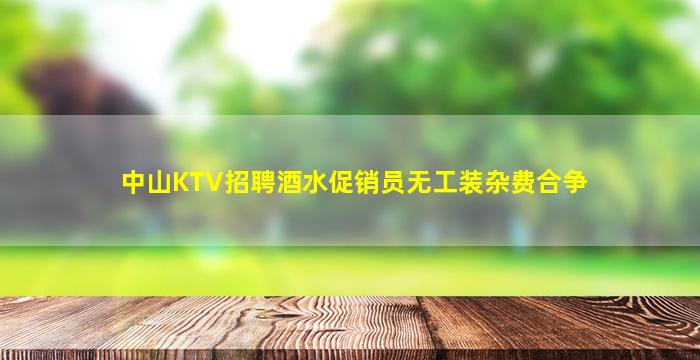 中山KTV招聘酒水促销员无工装杂费合争